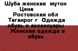 Шуба женская, мутон › Цена ­ 20 000 - Ростовская обл., Таганрог г. Одежда, обувь и аксессуары » Женская одежда и обувь   